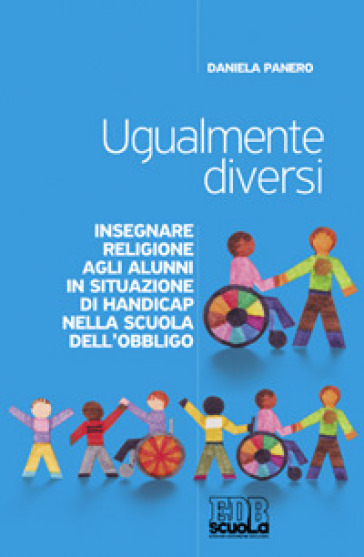 Ugualmente diversi. Insegnare religione agli alunni in situazioni di handicap nella scuola dell'obbligo - Daniela Panero