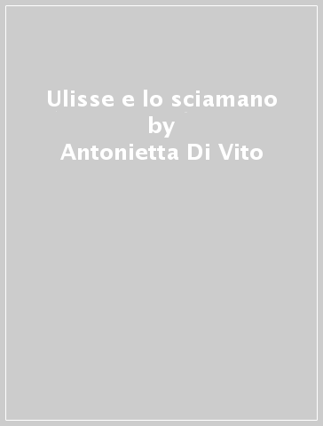 Ulisse e lo sciamano - Antonietta Di Vito | 