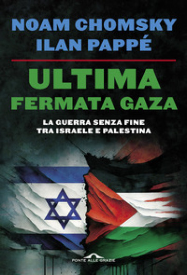 Ultima fermata Gaza. La guerra senza fine tra Israele e Palestina - Noam Chomsky - Ilan Pappé