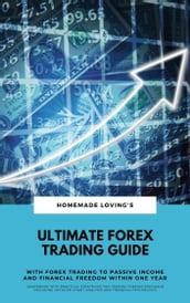 Ultimate Forex Trading Guide: With Forex Trading To Passive Income And Financial Freedom Within One Year (Workbook With Practical Strategies For Trading Foreign Exchange Including Detailed Chart Analysis And Financial Psychology)