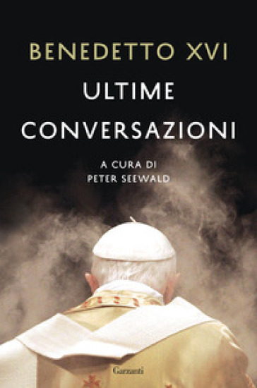 Ultime conversazioni - Benedetto XVI (Papa Joseph Ratzinger)