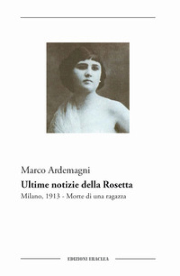 Ultime notizie della Rosetta. Milano, 1913. Morte di una ragazza - Marco Ardemagni