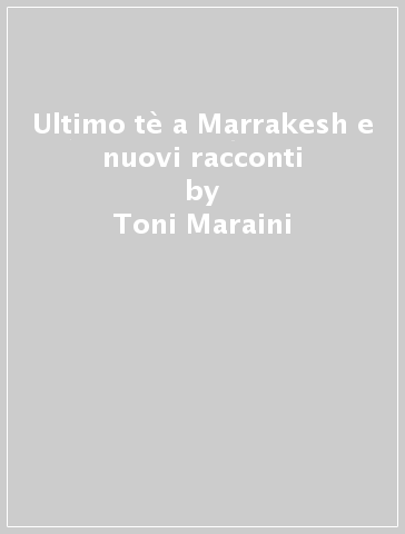 Ultimo tè a Marrakesh e nuovi racconti - Toni Maraini