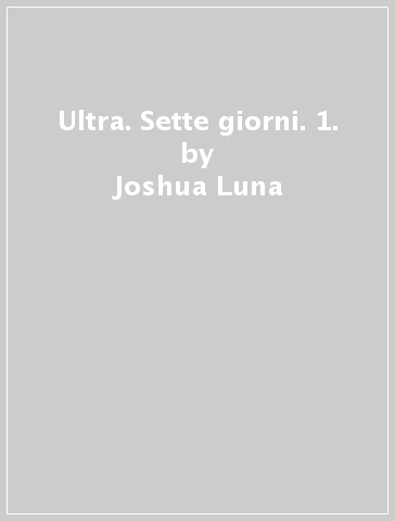 Ultra. Sette giorni. 1. - Jonathan Luna - Joshua Luna