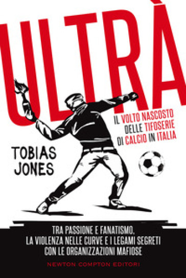 Ultrà. Il volto nascosto delle tifoserie di calcio in Italia - Tobias Jones