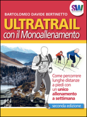 Ultratrail con il monoallenamento. Come percorrere lunghe distanze a piedi con un unico allenamento settimanale - Bartolomeo Davide Bertinetto