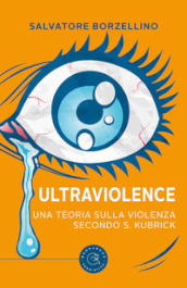 Ultraviolence. Una teoria sulla violenza secondo S. Kubrick