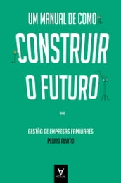 Um Manual de como Construir o Futuro - Gestão de Empresas Familiares