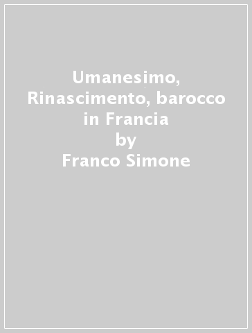 Umanesimo, Rinascimento, barocco in Francia - Franco Simone