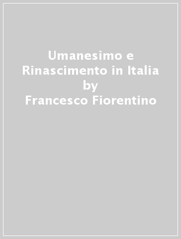 Umanesimo e Rinascimento in Italia - Francesco Fiorentino