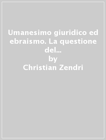 Umanesimo giuridico ed ebraismo. La questione del battesimo invitis parentibus nel pensiero di Ulrich Zasius - Christian Zendri