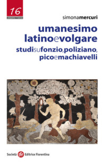 Umanesimo latino e volgare. Studi su Fonzio, Poliziano, Pico e Machiavelli - Simona Mercuri
