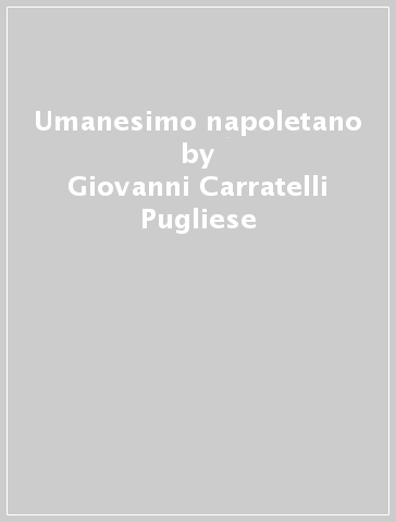 Umanesimo napoletano - Giovanni Carratelli Pugliese