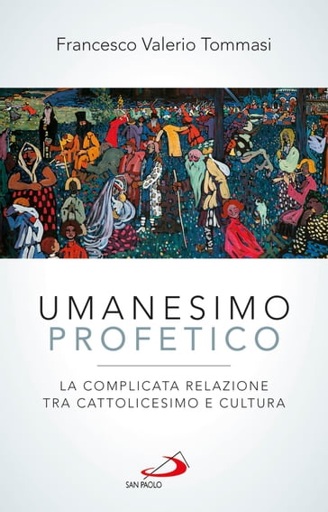 Umanesimo profetico. La complicata relazione tra cattolicesimo e cultura - Francesco Valerio Tommasi