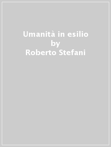 Umanità in esilio - Roberto Stefani