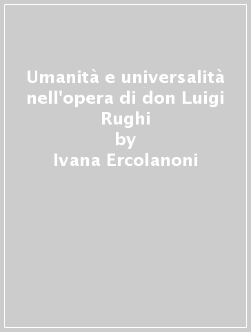 Umanità e universalità nell'opera di don Luigi Rughi - Ivana Ercolanoni