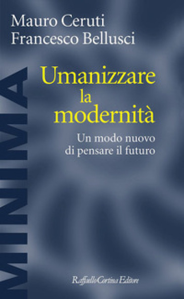 Umanizzare la modernità. Un modo nuovo di pensare il futuro - Mauro Ceruti - Francesco Bellusci