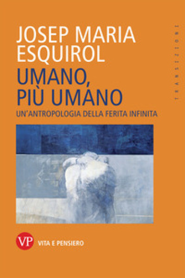 Umano, più umano. Un'antropologia della ferita infinita - Esquirol Josep Maria