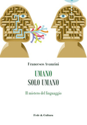 Umano solo umano. Il mistero del linguaggio - Francesco Avanzini