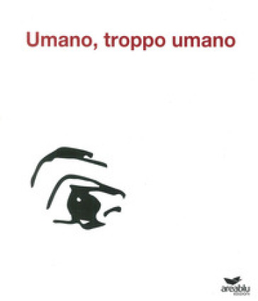 Umano, troppo umano. Ediz. illustrata - Rosa Cuccurullo - Antonio Maiorino