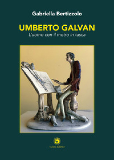Umberto Galvan. L'uomo con il metro in tasca - Gabriella Bertizzolo
