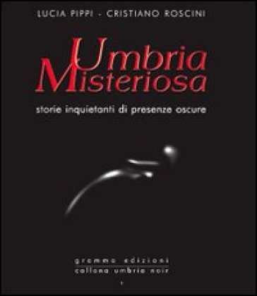 Umbria misteriosa. Storie inquietanti di presenze oscure - Cristiano Roscini - Lucia Pippi