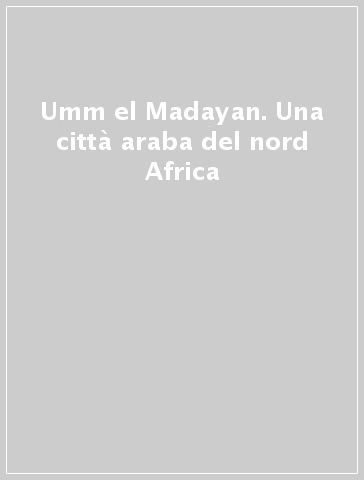 Umm el Madayan. Una città araba del nord Africa