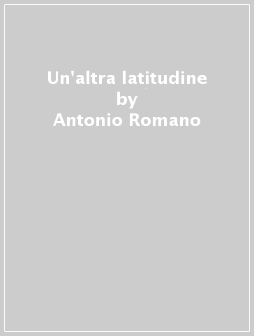Un'altra latitudine - Antonio Romano | 