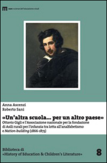 «Un'altra scuola... per un altro paese». Ottavio Gigli e l'associazione nazionale per la fondazionie di asili rurali per l'infanzia... - Anna Ascenzi - Roberto Sani