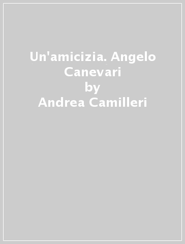 Un'amicizia. Angelo Canevari - Andrea Camilleri