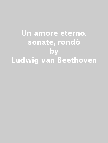 Un amore eterno. sonate, rondò - Ludwig van Beethoven