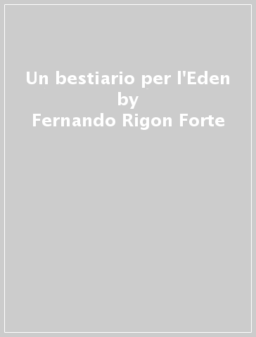 Un bestiario per l'Eden - Fernando Rigon Forte