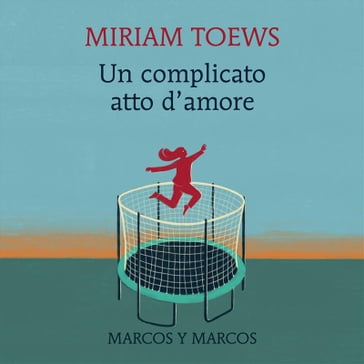 Un complicato atto d'amore - Miriam Toews