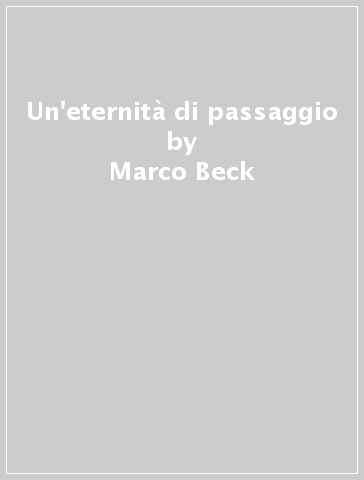 Un'eternità di passaggio - Marco Beck