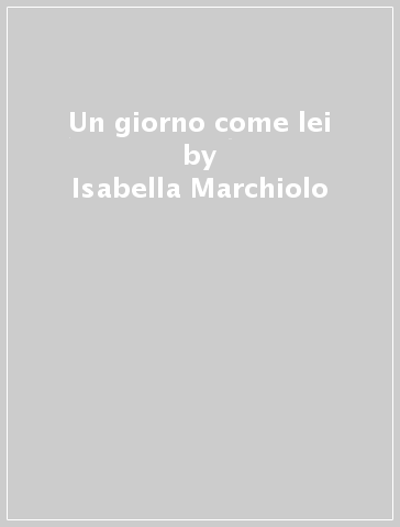 Un giorno come lei - Isabella Marchiolo