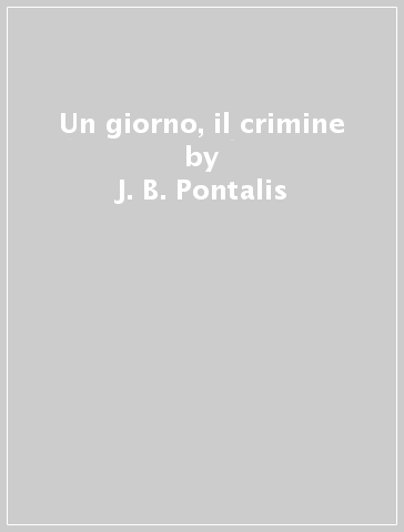 Un giorno, il crimine - J.B. Pontalis - J.-B. Pontalis