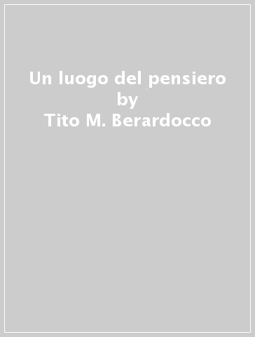 Un luogo del pensiero - Tito M. Berardocco