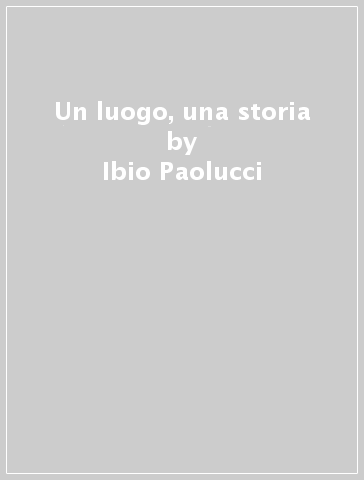 Un luogo, una storia - Ibio Paolucci