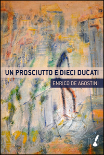 Un prosciutto e dieci ducati - Enrico De Agostini
