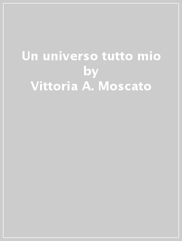 Un universo tutto mio - Vittoria A. Moscato