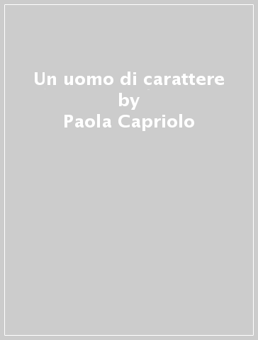 Un uomo di carattere - Paola Capriolo