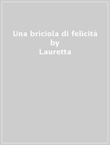 Una briciola di felicità - Lauretta