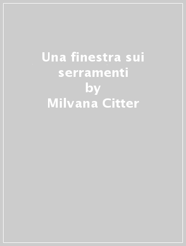 Una finestra sui serramenti - Milvana Citter - Laura Comin