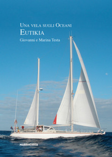 Una vela sugli oceani. Eutikia - Giovanni Testa - Marina Testa