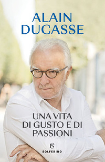 Una vita di gusto e di passioni - Alain Ducasse