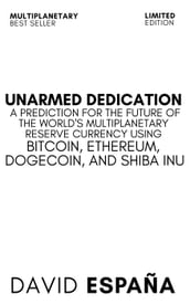 Unarmed Dedication A Prediction For The Future Of The World s Multiplanetary Reserve Currency Using Bitcoin, Ethereum, Dogecoin, And Shiba Inu