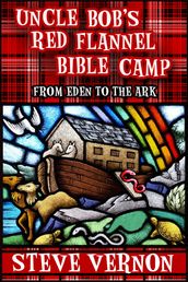 Uncle Bob s Red Flannel Bible Camp - From Eden to the Ark