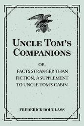 Uncle Tom s Companions: Or, Facts Stranger than Fiction. A Supplement to Uncle Tom s Cabin: Being Startling Incidents in the Lives of Celebrated Fugitive Slaves