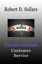 Unconventional Customer Service: How To Break the Rules and Provide Unparalleled Service