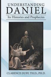 Understanding Daniel Its Histories and Prophecies